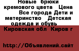 Новые. брюки кремового цвета › Цена ­ 300 - Все города Дети и материнство » Детская одежда и обувь   . Кировская обл.,Киров г.